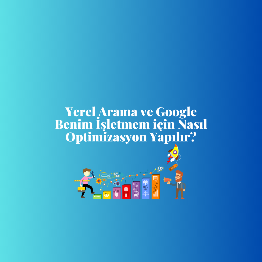 Yerel Arama ve Google Benim İşletmem için Nasıl Optimizasyon Yapılır?